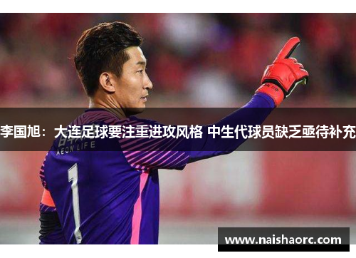 李国旭：大连足球要注重进攻风格 中生代球员缺乏亟待补充